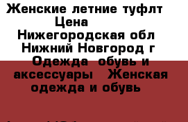 Женские летние туфлт › Цена ­ 700 - Нижегородская обл., Нижний Новгород г. Одежда, обувь и аксессуары » Женская одежда и обувь   